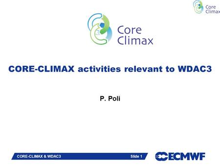 Slide 1 CORE-CLIMAX activities relevant to WDAC3 P. Poli CORE-CLIMAX & WDAC3 Slide 1.