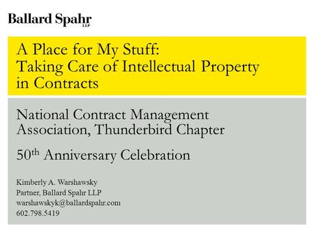 A Place for My Stuff: Taking Care of Intellectual Property in Contracts National Contract Management Association, Thunderbird Chapter 50 th Anniversary.