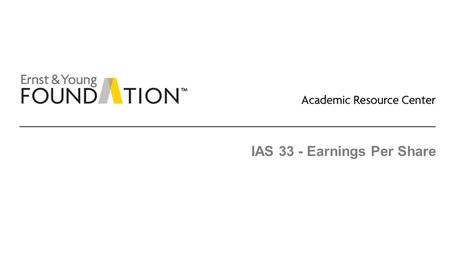 IAS 33 - Earnings Per Share. Academic Resource Center Share-based payments and earnings per share Page 2 Executive summary EPS: ► The accounting and disclosure.