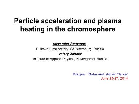 Particle acceleration and plasma heating in the chromosphere Alexander Stepanov, Pulkovo Observatory, St.Petersburg, Russia Valery Zaitsev Institute of.