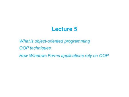 Lecture 5 What is object-oriented programming OOP techniques How Windows Forms applications rely on OOP.