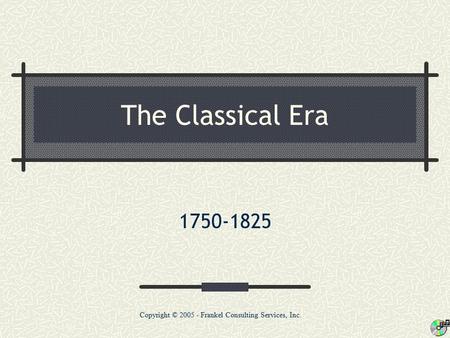 The Classical Era 1750-1825 Copyright © 2005 - Frankel Consulting Services, Inc.