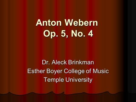 Anton Webern Op. 5, No. 4 Dr. Aleck Brinkman Esther Boyer College of Music Temple University.