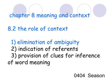 Chapter 8 meaning and context 8.2 the role of context 1) elimination of ambiguity 2) indication of referents 3) provision of clues for inference of word.