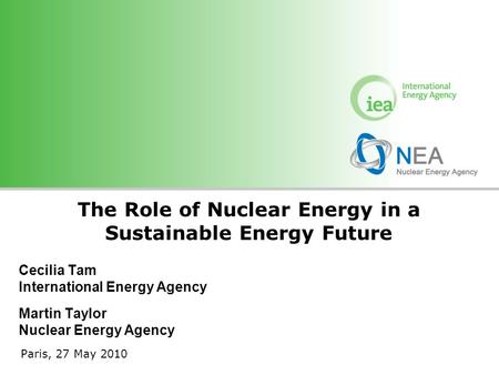 © OECD/IEA 2010 Cecilia Tam International Energy Agency Martin Taylor Nuclear Energy Agency The Role of Nuclear Energy in a Sustainable Energy Future Paris,