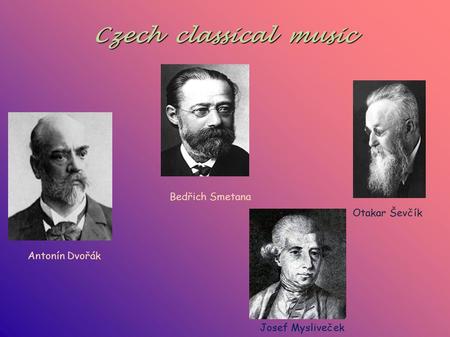 Czech classical music Antonín Dvořák Bedřich Smetana Josef Mysliveček Otakar Ševčík.