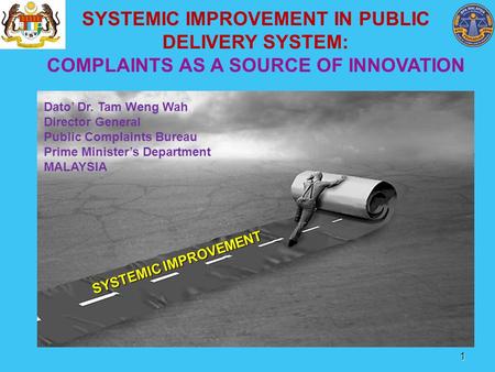 1 SYSTEMIC IMPROVEMENT IN PUBLIC DELIVERY SYSTEM: COMPLAINTS AS A SOURCE OF INNOVATION SYSTEMIC IMPROVEMENT Dato’ Dr. Tam Weng Wah Director General Public.