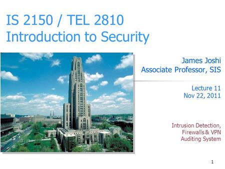 1 IS 2150 / TEL 2810 Introduction to Security James Joshi Associate Professor, SIS Lecture 11 Nov 22, 2011 Intrusion Detection, Firewalls & VPN Auditing.