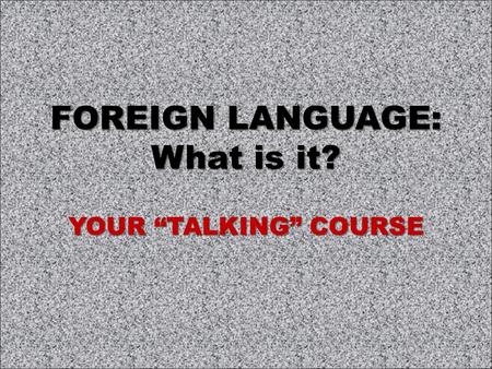 FOREIGN LANGUAGE: What is it? YOUR “TALKING” COURSE.