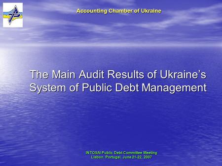 The Main Audit Results of Ukraine’s System of Public Debt Management Accounting Chamber of Ukraine INTOSAI Public Debt Committee Meeting Lisbon, Portugal,