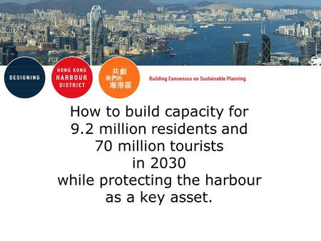 How to build capacity for 9.2 million residents and 70 million tourists in 2030 while protecting the harbour as a key asset.