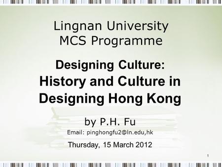 Lingnan University MCS Programme Designing Culture: History and Culture in Designing Hong Kong by P.H. Fu   Thursday, 15 March.