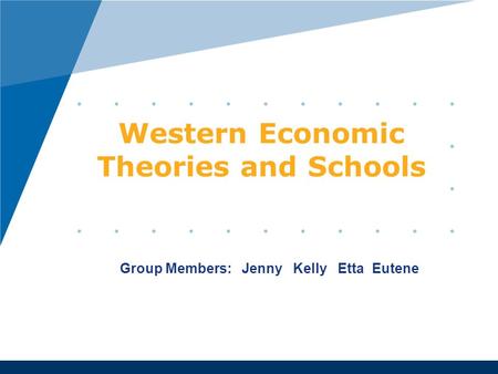 Western Economic Theories and Schools Group Members: Jenny Kelly Etta Eutene.