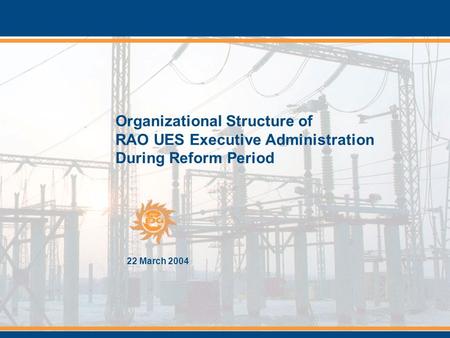 Organizational Structure of RAO UES Executive Administration During Reform Period 22 March 2004.