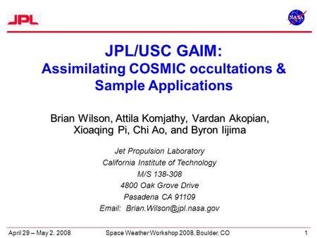 April 29 – May 2, 20081Space Weather Workshop 2008, Boulder, CO JPL/USC GAIM: Assimilating COSMIC occultations & Sample Applications Jet Propulsion Laboratory.