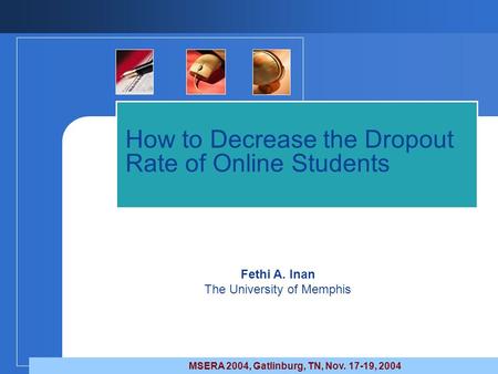 How to Decrease the Dropout Rate of Online Students Fethi A. Inan The University of Memphis MSERA 2004, Gatlinburg, TN, Nov. 17-19, 2004.