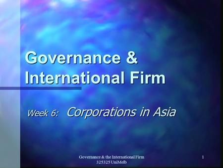 Governance & the International Firm 325325 UniMelb 1 Governance & International Firm Week 6: Corporations in Asia.