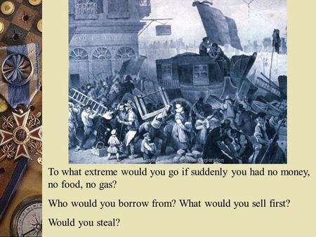 To what extreme would you go if suddenly you had no money, no food, no gas? Who would you borrow from? What would you sell first? Would you steal?