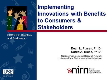 Dean L. Fixsen, Ph.D. Karen A. Blase, Ph.D. National Implementation Research Network Louis de la Parte Florida Mental Health Institute Implementing Innovations.