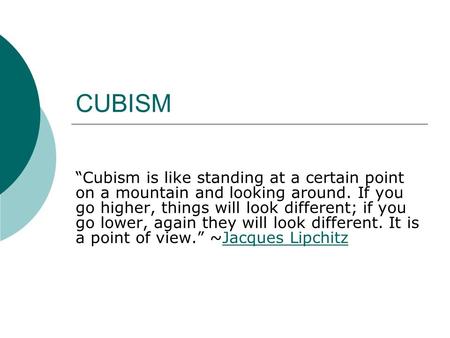 CUBISM “Cubism is like standing at a certain point on a mountain and looking around. If you go higher, things will look different; if you go lower, again.