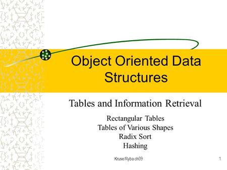 Kruse/Ryba ch091 Object Oriented Data Structures Tables and Information Retrieval Rectangular Tables Tables of Various Shapes Radix Sort Hashing.