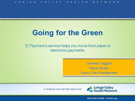 Going for the Green “E”Payment’s service helps you move from paper to electronic payments Vanessa Taggart Paula Strollo Supply Chain Managememt Vanessa.