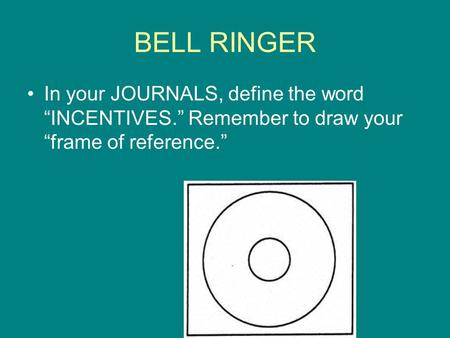 BELL RINGER In your JOURNALS, define the word “INCENTIVES.” Remember to draw your “frame of reference.”