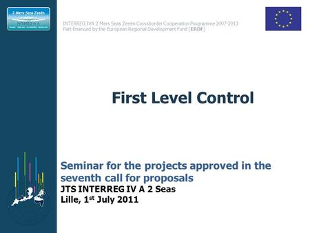 INTERREG IVA 2 Mers Seas Zeeën Crossborder Cooperation Programme 2007-2013 Part-financed by the European Regional Development Fund (ERDF) First Level Control.