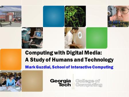 Computing with Digital Media: A Study of Humans and Technology Mark Guzdial, School of Interactive Computing.