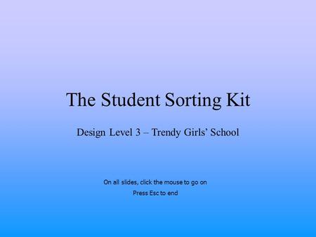 The Student Sorting Kit Design Level 3 – Trendy Girls’ School On all slides, click the mouse to go on Press Esc to end.