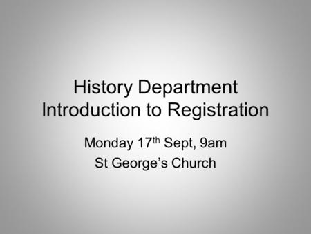 History Department Introduction to Registration Monday 17 th Sept, 9am St George’s Church.