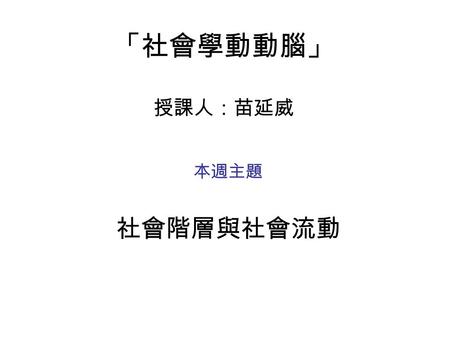 「社會學動動腦」 授課人：苗延威 本週主題 社會階層與社會流動. 社會階層 In sociology, social stratification is a concept involving the classification of people into groups based on shared.