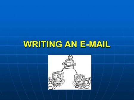 WRITING AN E-MAIL. What equipment do I need if I want to write an e-mail? A computer with installed appropriate software A computer with installed appropriate.