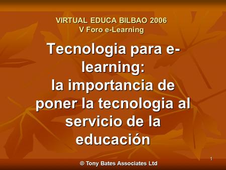 © Tony Bates Associates Ltd 1 Tecnologia para e- learning: la importancia de poner la tecnologia al servicio de la educación VIRTUAL EDUCA BILBAO 2006.