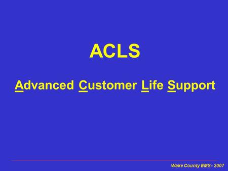 Wake County EMS - 2007 ACLS Advanced Customer Life Support.