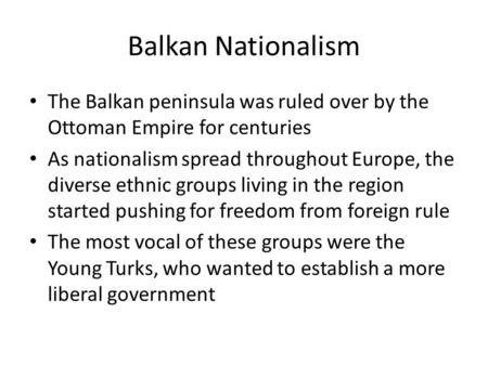 Balkan Nationalism The Balkan peninsula was ruled over by the Ottoman Empire for centuries As nationalism spread throughout Europe, the diverse ethnic.