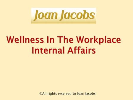 Wellness In The Workplace Internal Affairs ©All rights reserved to Joan Jacobs.