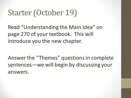 Starter (October 19) Read “Understanding the Main Idea” on page 270 of your textbook. This will introduce you the new chapter. Answer the “Themes” questions.