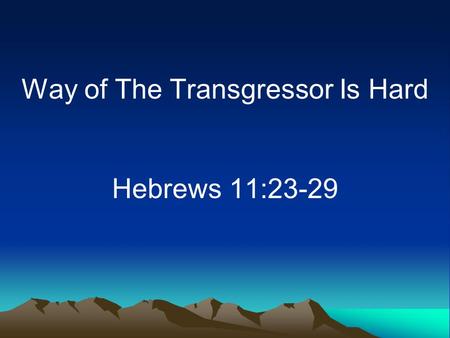 Way of The Transgressor Is Hard Hebrews 11:23-29.