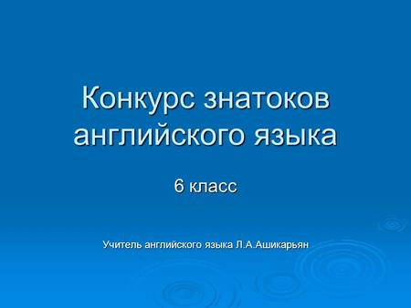 Конкурс знатоков английского языка 6 класс Учитель английского языка Л.А.Ашикарьян.