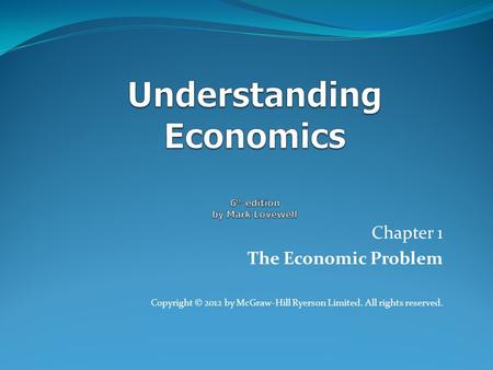 Chapter 1 The Economic Problem Copyright © 2012 by McGraw-Hill Ryerson Limited. All rights reserved.