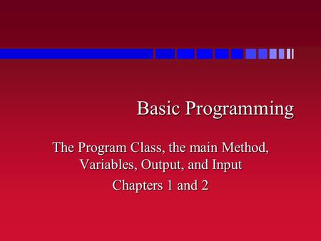 Basic Programming The Program Class, the main Method, Variables, Output, and Input Chapters 1 and 2.