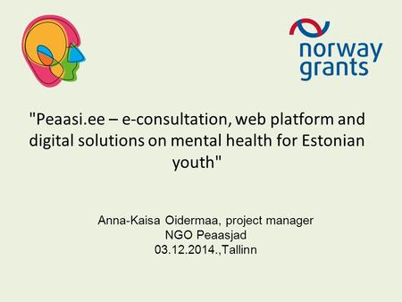 Peaasi.ee – e-consultation, web platform and digital solutions on mental health for Estonian youth Anna-Kaisa Oidermaa, project manager NGO Peaasjad.