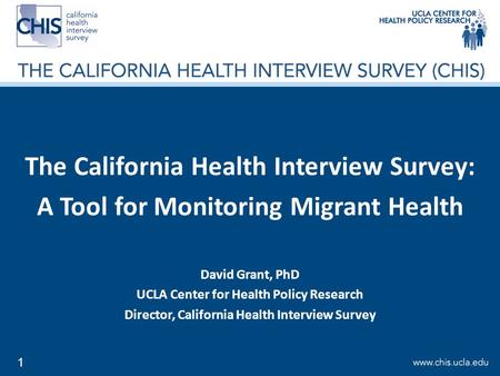 1 The California Health Interview Survey: A Tool for Monitoring Migrant Health David Grant, PhD UCLA Center for Health Policy Research Director, California.