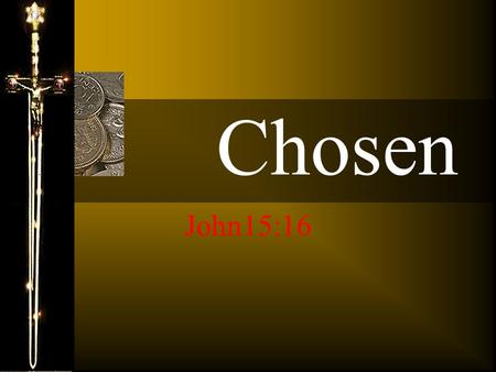 Chosen John15:16 Ye have not chosen me, but I have chosen you, and ordained you, that ye should go and bring forth fruit, and that your fruit should.