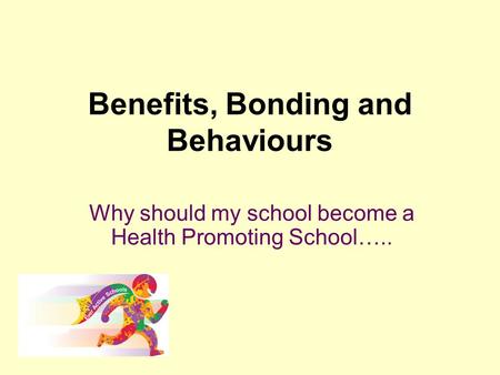 Benefits, Bonding and Behaviours Why should my school become a Health Promoting School…..