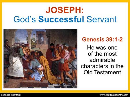 Richard Thetford www.thetfordcountry.com JOSEPH: God’s Successful Servant Genesis 39:1-2 He was one of the most admirable characters in the Old Testament.