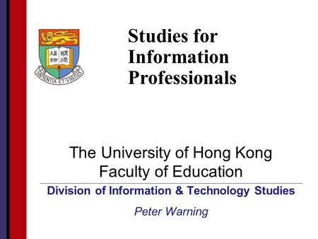 HKU Faculty of Education The University of Hong Kong Faculty of Education Division of Information & Technology Studies Peter Warning Studies for Information.