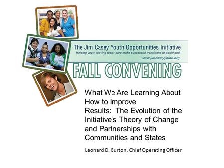 What We Are Learning About How to Improve Results: The Evolution of the Initiative’s Theory of Change and Partnerships with Communities and States Leonard.