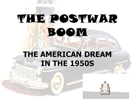 THE POSTWAR BOOM THE AMERICAN DREAM IN THE 1950S.